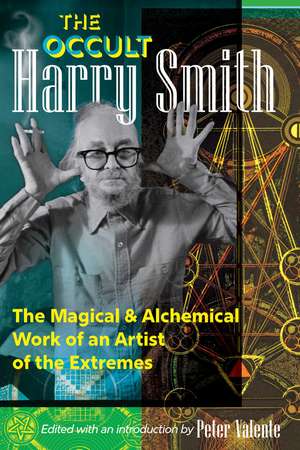 The Occult Harry Smith: The Magical and Alchemical Work of an Artist of the Extremes de Harry Smith