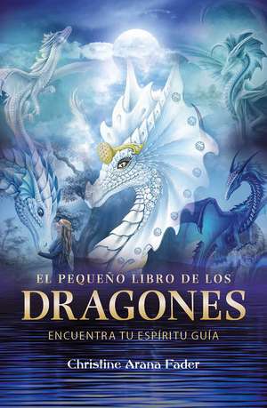 El pequeño libro de los dragones: Encuentra tu espíritu guía de Christine Arana Fader