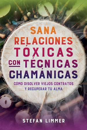 Sana relaciones tóxicas con técnicas chamánicas: Cómo disolver viejos contratos y recuperar tu alma de Stefan Limmer