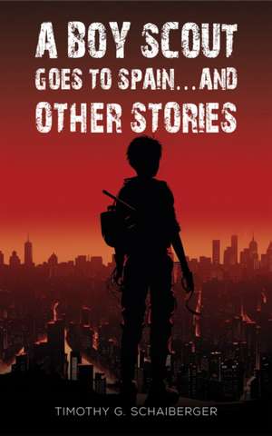 A Boy Scout Goes to Spain... and Other Stories de Timothy G. Schaiberger