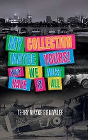 My Collection Maybe Yours! Why We Must Have It All de Terry Wayne Brownlee