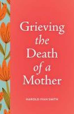 Grieving the Death of a Mother de Harold Ivan Smith