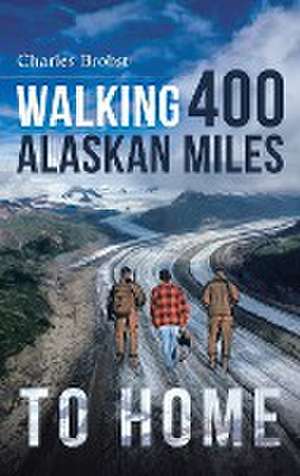 Walking 400 Alaskan Miles to Home de Charles Brobst