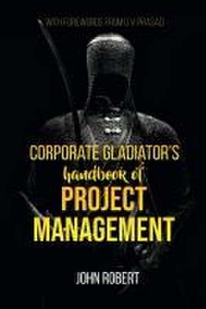 Corporate Gladiator's Handbook of Project Management de John Robert