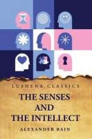 The Senses and the Intellect de Alexander Bain