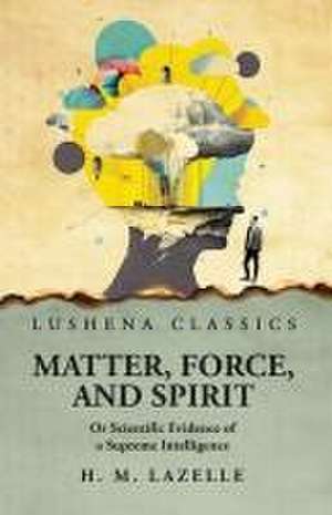 Matter, Force, and Spirit de Henry Martyn Lazelle