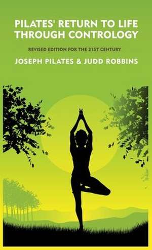 Pilates' Return to Life Through Contrology: Revised Edition for the 21st Century by Joseph Pilates and Judd Robb de Joseph Pilates and Judd RobbinS