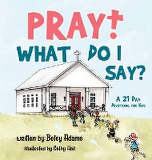 Pray! What Do I Say? de Betsy Adams