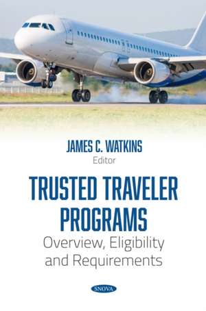 Trusted Traveler Programs: Overview, Eligibility and Requirements de James C. Watkins