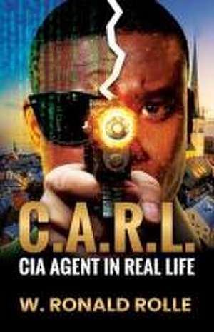 C.A.R.L. CIA Agent in Real Life de W. Ronald Rolle