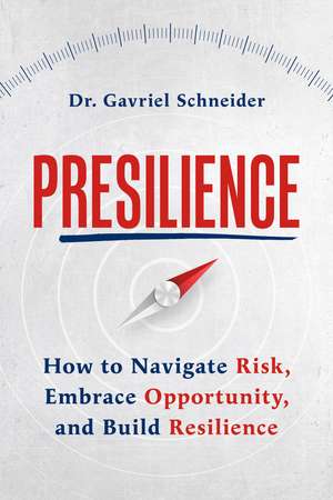 Presilience: How to Navigate Risk, Embrace Opportunity, and Build Resilience de Dr Gavriel Schneider