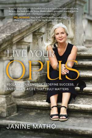 Live Your Opus: Reclaim Your Energy, Redefine Success, and Create a Life That Truly Matters Hardback de Janine Mathó
