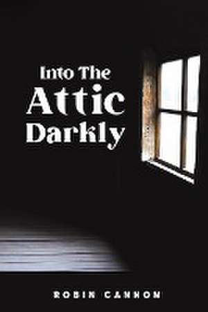 Into the Attic Darkly de Robin Cannon