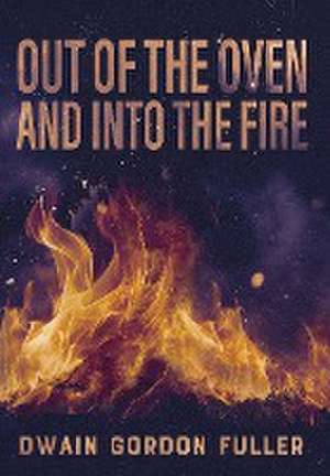 Out of the Oven and into the Fire de Dwain G Fuller