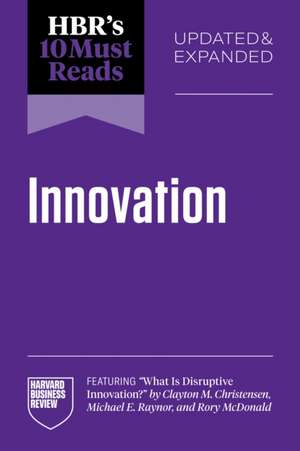 Hbr's 10 Must Reads on Innovation, Updated & Expanded (Featuring What Is Disruptive Innovation? by Clayton M. Christensen, Michael E. Raynor, and Rory McDonald) de Harvard Business Review