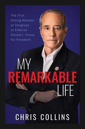 My Remarkable Life: The First Sitting Member of Congress to Endorse Donald J. Trump for President de Chris Collins