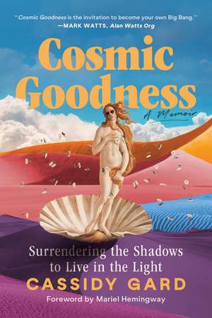 Cosmic Goodness: Surrendering the Shadows to Live in the Light de Cassidy Gard