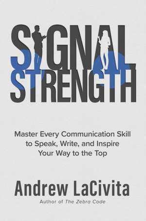 Signal Strength: Master Every Communication Skill to Speak, Write, and Inspire Your Way to the Top de Andrew LaCivita