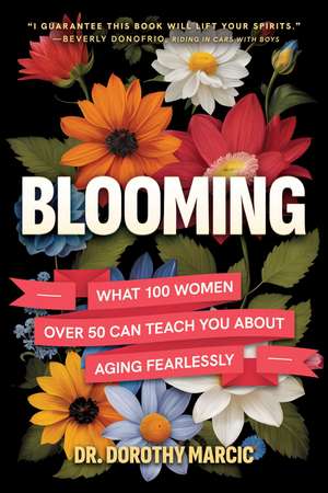 Blooming: What 100 Women Over 50 Can Teach You About Aging Fearlessly de Dr. Dorothy Marcic