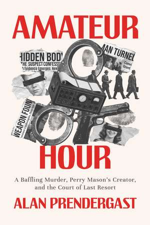 Amateur Hour: A Baffling Murder, Perry Mason's Creator, and the Court of Last Resort de Alan Prendergast