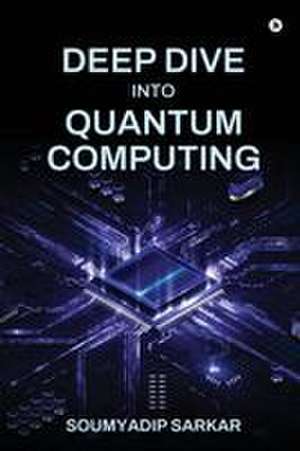 Deep Dive into Quantum Computing de Soumyadip Sarkar