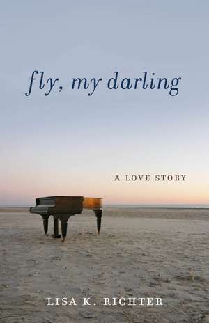 Fly, My Darling: A Love Story de Lisa K. Richter