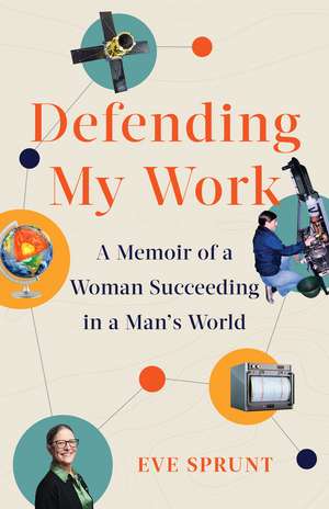 Defending My Work: A Memoir of a Woman Succeeding in a Man's World de Eve Sprunt