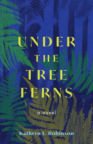 Under the Tree Ferns: A Novel de Kathryn L. Robinson