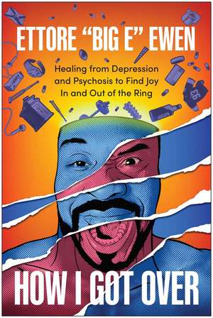How I Got Over: Healing from Depression and Psychosis to Find Joy In and Out of the Ring de Ettore 'Big E' Ewen