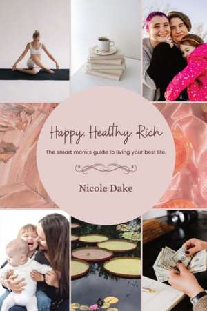 Happy. Healthy. Rich. The smart mom's guide to living your best life. de Nicole Dake