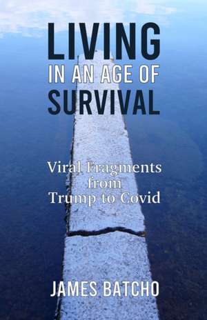 Living in an Age of Survival: Viral Fragments from Trump to Covid de James Batcho