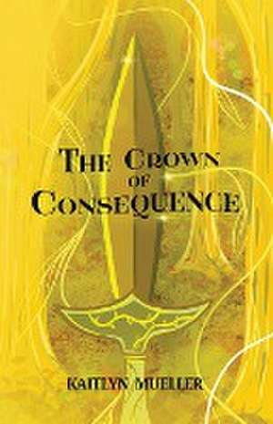 The Crown of Consequence de Kaitlyn Mueller