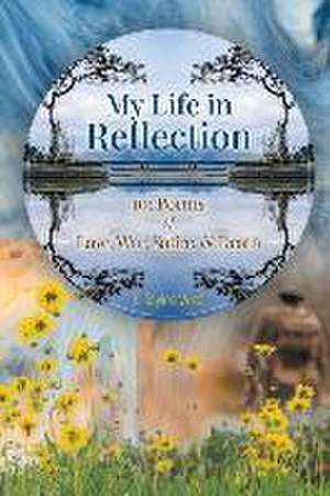 My Life in Reflection: 101Poems of Love, War, Satire & Death &: 101Poems of Love, War, Satire &: 101Poems de E. Tayloe Wise