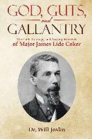 God, Guts, and Gallantry: The Faith, Courage, and Accomplishments of Major James Lide Coker de Will Joslin