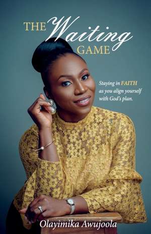 The Waiting Game: Staying in Faith as you align yourself with God's plan de Olayimika Awujoola