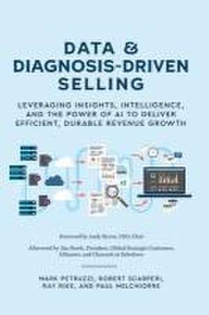 Data and Diagnosis-Driven Selling: Leveraging Insights, Intelligence and the Power of AI to Deliver Efficient, Durable Revenue Growth de Mark Petruzzi