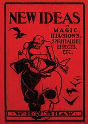 New Ideas in Magic, Illusions, Spiritualistic Effects, Etc. de W. H. J. Shaw