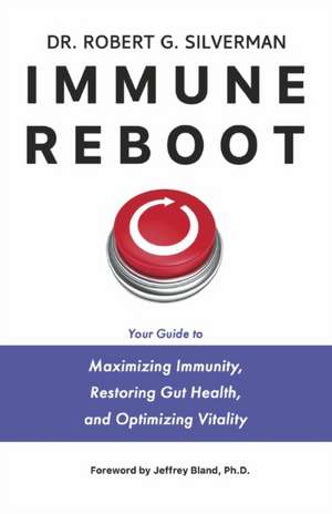 Immune Reboot: Your Guide to Maximizing Immunity, Restoring Gut Health, and Optimizing Vitality de Robert G. Silverman