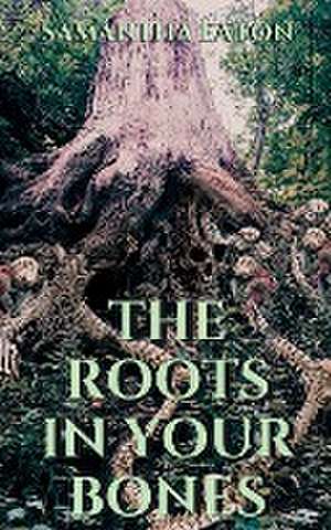 The Roots In Your Bones de Samantha Eaton