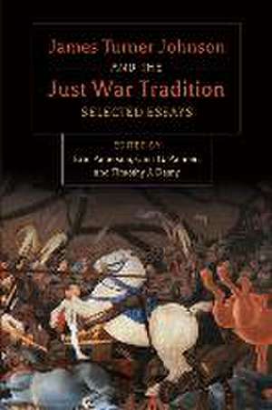 James Turner and the Just War Tradition: Selected Essays de James Turner Johnson