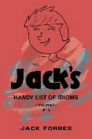 Jack's Handy List of Idioms: VOL. 1 # - L or EPUB VOLS. 1 & 2 # - Z de Jack Forbes