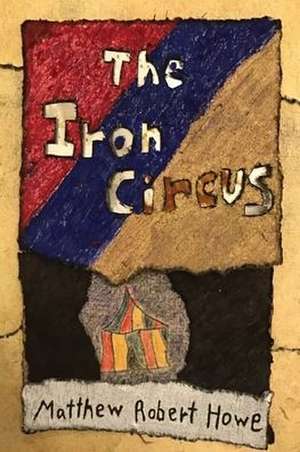 The Iron Circus de Matthew Robert Howe