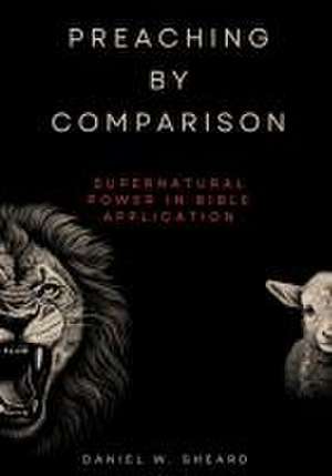 Preaching by Comparison: Supernatural Power in Bible Application de Daniel W. Sheard