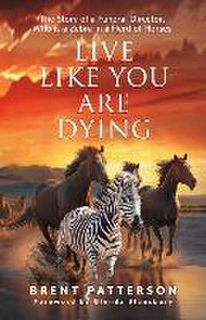 Live Like You Are Dying: The Story of a Funeral Director, Who Is a Zebra in a Herd of Horses de Brent Patterson