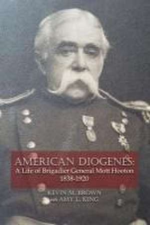 American Diogenes: A Life of Brigadier General Mott Hooton, 1838-1920 de Kevin M. Brown