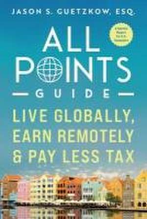 All Points Guide Live Globally, Earn Remotely & Pay Less Tax: A Special Report for U.S. Taxpayers de Jason Seymour Guetzkow