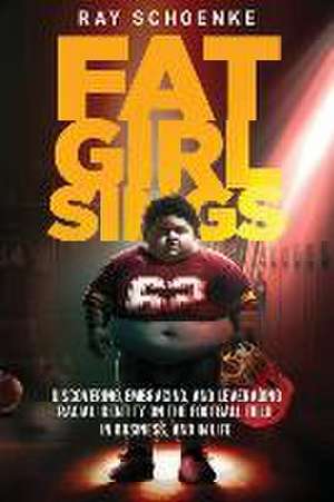 Fat Girl Sings: Discovering, Embracing, and Leveraging Racial Identity on the Football Field, in Business, and in Life de Ray Schoenke