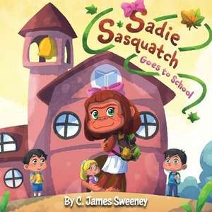 Sadie Sasquatch Goes to School de C. James Sweeney