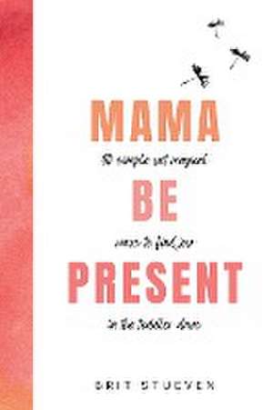 Mama Be Present de Brit Stueven