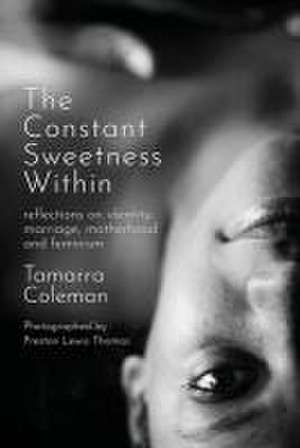 The Constant Sweetness Within: reflections on identity, marriage, motherhood and feminism de Tamarra Coleman